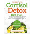 The Complete Cortisol Detox Diet Plan: A Comprehensive Step-by-step Strategies With Easy And Delicious Recipes For Cortisol Management, Reduce Stress