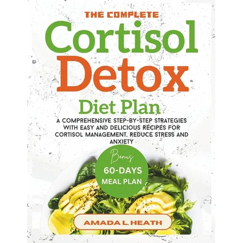 The Complete Cortisol Detox Diet Plan: A Comprehensive Step-by-step Strategies With Easy And Delicious Recipes For Cortisol Management, Reduce Stress