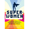 Super-Women: Superhero Therapy for Women Battling Anxiety, Depression, and Trauma