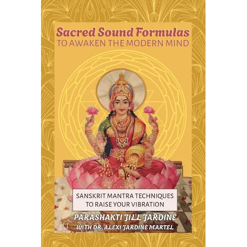 Sacred Sound Formulas to Awaken the Modern Mind: Sanskrit Mantra Techniques to Raise your Vibration