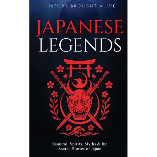 Japanese Legends: Samurai, Spirits, Myths & the Sacred Stories of Japan