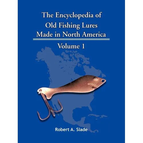 The Encyclopedia of Old Fishing Lures: Made in North America - Volume 1