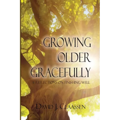 Growing Older Gracefully: 31 Reflections on Finishing Well
