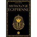 Mythologie Égyptienne: Un Voyage à la Découverte des Mythes de l'Égypte Ancienne. Dieux, Monstres et Pharaons qui ont Rendu la Civilisation É