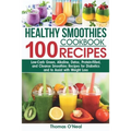 Healthy Smoothies Cookbook. 100 Recipes: Low-Carb Green, Alkaline, Detox, Protein-Filled, and Cleanse Smoothies Recipes for Diabetics and to Assist wi
