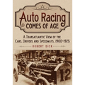 Auto Racing Comes of Age: A Transatlantic View of the Cars, Drivers and Speedways, 1900-1925