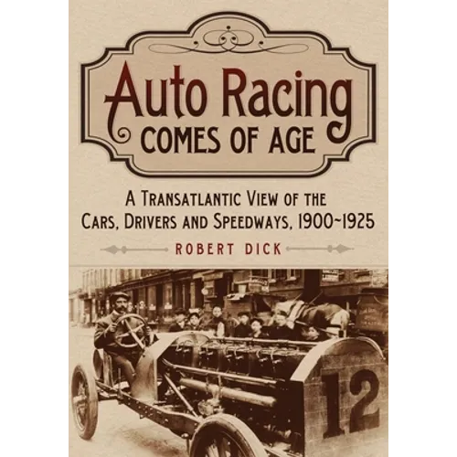 Auto Racing Comes of Age: A Transatlantic View of the Cars, Drivers and Speedways, 1900-1925