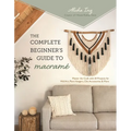 The Complete Beginner's Guide to Macramé: Master the Craft with 20 Projects for Wall Art, Plant Hangers, Chic Accessories & More