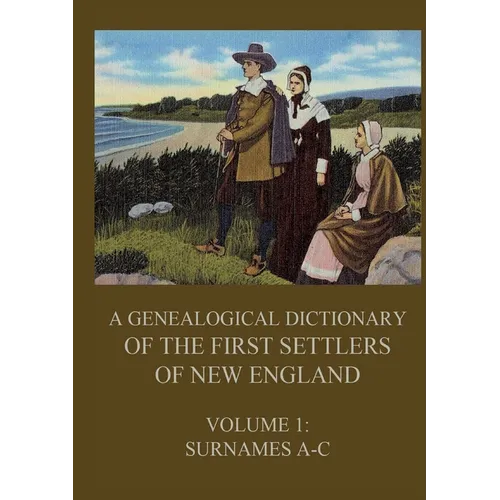 A genealogical dictionary of the first settlers of New England, Volume 1: Surnames A-C