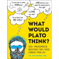 What Would Plato Think?: 200+ Philosophical Questions That Could Change Your Life