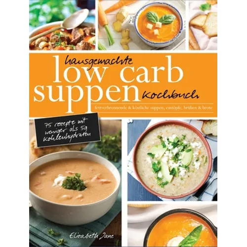 Hausgemachte Low Carb Suppen Kochbuch: Fettverbrennende & köstliche Suppen, Eintöpfe, Brühen & Brote. Low Carb Komfortmahlzeiten für die Seele