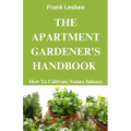 The Apartment Gardener's Handbook: How to cultivate nature indoors
