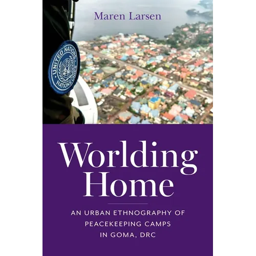 Worlding Home: An Urban Ethnography of Peacekeeping Camps in Goma, Drc