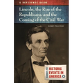 Lincoln, the Rise of the Republicans, and the Coming of the Civil War: A Reference Guide