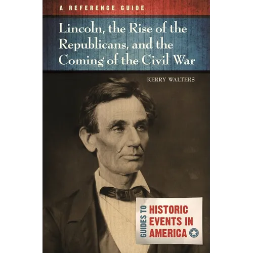 Lincoln, the Rise of the Republicans, and the Coming of the Civil War: A Reference Guide