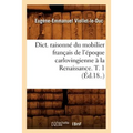 Dict. Raisonné Du Mobilier Français de l'Époque Carlovingienne À La Renaissance. T. 1 (Éd.18..)