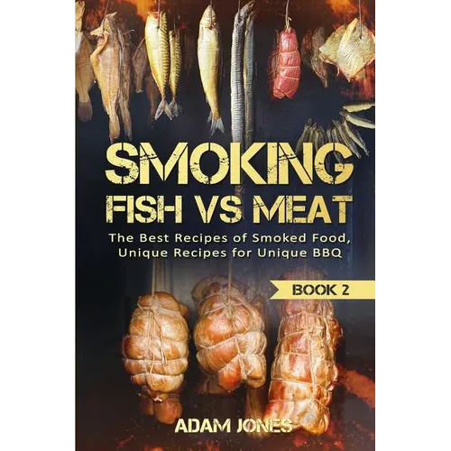Smoking Fish vs Meat: The Best Recipes Of Smoked Food, Unique Recipes for Unique BBQ (Book 2)