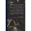 The Metal Worker Pattern Book. A Practical Treatise On The Art And Science Of Pattern Cutting As Applied To Sheet Metal Work