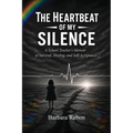 The Heartbeat of My Silence: A School Teacher's Memoir of Survival, Healing, and Self-Acceptance
