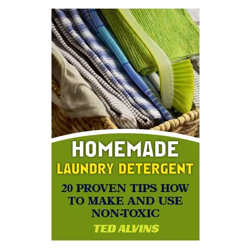 Homemade Laundry Detergent: 20 Proven Tips How to Make and Use Non-Toxic Detergent