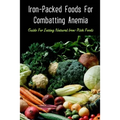 Iron-Packed Foods For Combatting Anemia: Guide For Eating Natural Iron-Rich Foods: All You Need To Know About Iron Supplements
