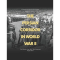 The Persian Corridor in World War II: The History of the Allies' Most Important Supply Route