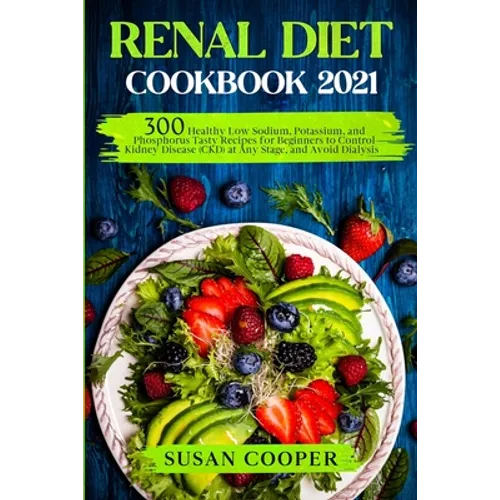 Renal Diet Cookbook: 300 Healthy Low Sodium, Potassium, and Phosphorus Tasty Recipes for Beginners to Control Kidney Disease (CKD) at Any S