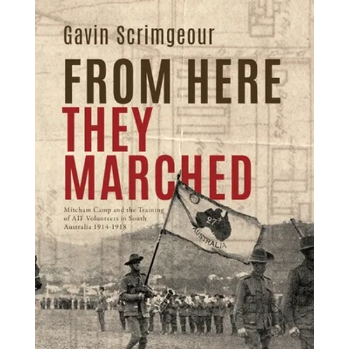 From Here They Marched: Mitcham Camp and the training of AIF volunteers in South Australia 1914-1918
