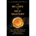 The 88 Laws Of Self-Mastery: A Manual for Mental Toughness, Discipline, and Resilience