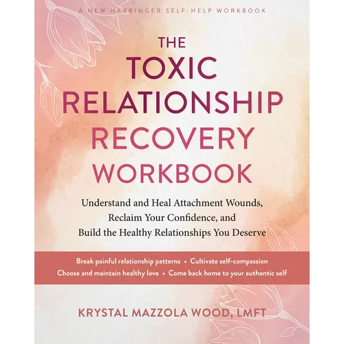 The Toxic Relationship Recovery Workbook: Understand and Heal Attachment Wounds, Reclaim Your Confidence, and Build the Healthy Relationships You Dese