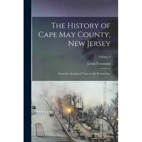 The History of Cape May County, New Jersey: From the Aboriginal Times to the Present Day; Volume 2
