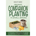 Organic Companion Planting in Small Spaces: All-In-One Guide to a Higher Harvest for Your Family Using Raised Bed Square Foot Gardening.