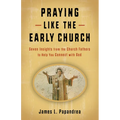 Praying Like the Early Church: Seven Insights from the Church Fathers to Help You Connect with God