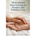 Motivational Interviewing for Hospice and Palliative Care: Communication Skills for End-of-Life Conversations, Goals of Care, and Family Support