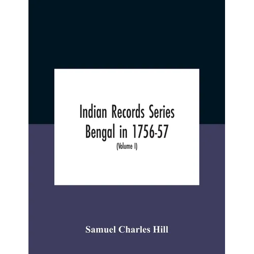 Indian Records Series Bengal in 1756-57, a selection of public and private papers dealing with the affairs of the British in Bengal during the reign o