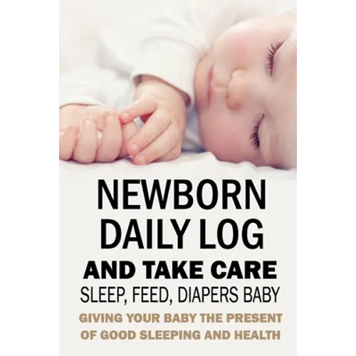 Newborn Daily Log and Take Care Sleep, Feed, Diapers Baby: Baby's Daily Tracking Journal