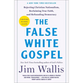 The False White Gospel: Rejecting Christian Nationalism, Reclaiming True Faith, and Refounding Democracy