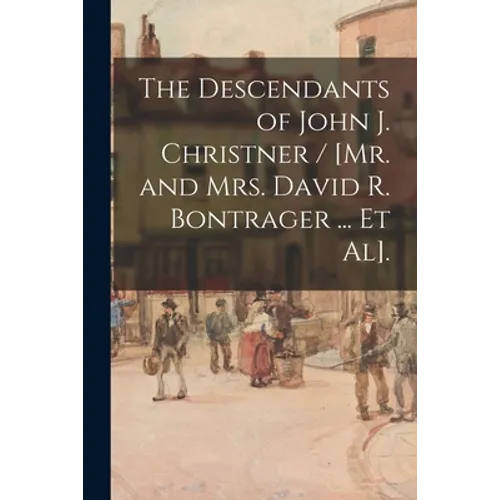 The Descendants of John J. Christner / [Mr. and Mrs. David R. Bontrager ... Et Al].
