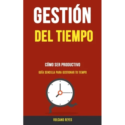 Gestión del Tiempo: Cómo Ser Productivo (Guía Sencilla Para Gestionar Tu Tiempo)