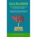 Gallbladder: The Essential Guide to Eating Well After Gallbladder (A Complete Guide to Health and Wellness After Gallbladder Surgery With Lots of Deli