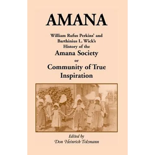 Amana: William Rufus Perkins' and Barthinius L. Wick's History of the Amana Society, or Community of True Inspiration
