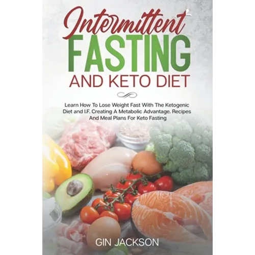 Intermittent Fasting And Keto Diet: Learn How To Lose Weight Fast With The Ketogenic Diet and I.F. Creating A Metabolic Advantage. Recipes And Meal Pl