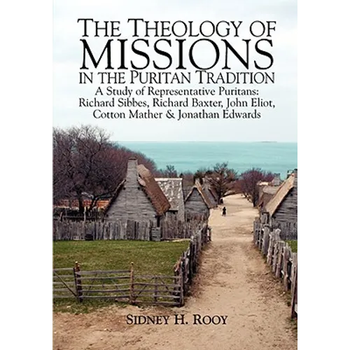The Theology of Missions in the Puritan Tradition: A Study of Representative Puritans: Sibbes, Baxter, Eliot, Mather & Edwards