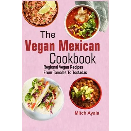 The Vegan Mexican Cookbook: Regional Vegan Recipes From Tamales To Tostadas