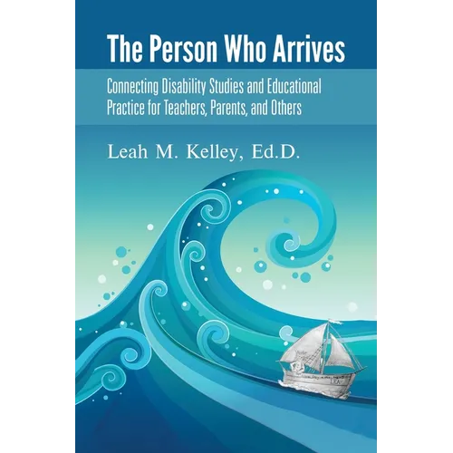 The Person Who Arrives: Connecting Disability Studies and Educational Practice for Teachers, Parents, and Others
