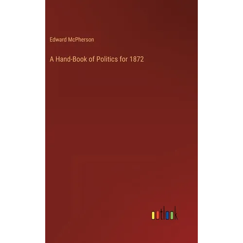 A Hand-Book of Politics for 1872
