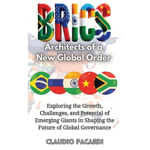 Brics: Architects of a New Global Order: Exploring the Growth, Challenges, and Potential of Emerging Giants in Shaping the Future of Global Governance