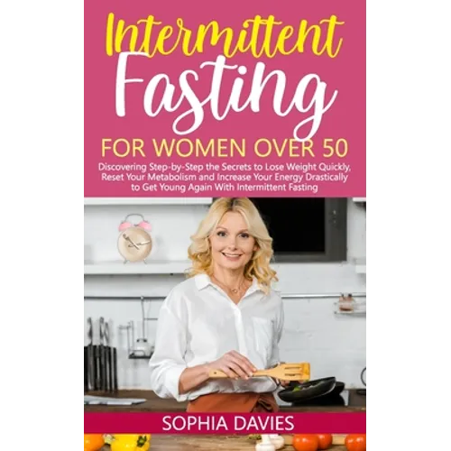 Intermittent Fasting for Women Over 50: Discovering Step-by-Step the Secrets to Lose Weight Quickly, Reset Your Metabolism and Increase Your Energy Dr