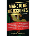 Manejo de Objeciones: Conviértete en el Mejor Cerrador e Incrementa Tus Ingresos al Aprender Cómo Convertir Todos Los "No" en un "Sí" Volumen 2