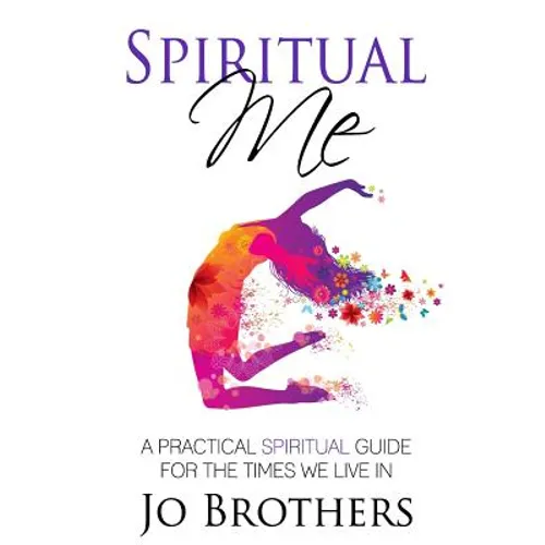 Spiritual Me - A Practical Spiritual Guide For The Times We Live In
